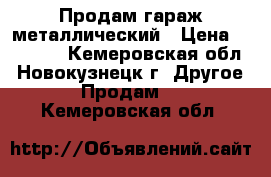 Продам гараж металлический › Цена ­ 90 000 - Кемеровская обл., Новокузнецк г. Другое » Продам   . Кемеровская обл.